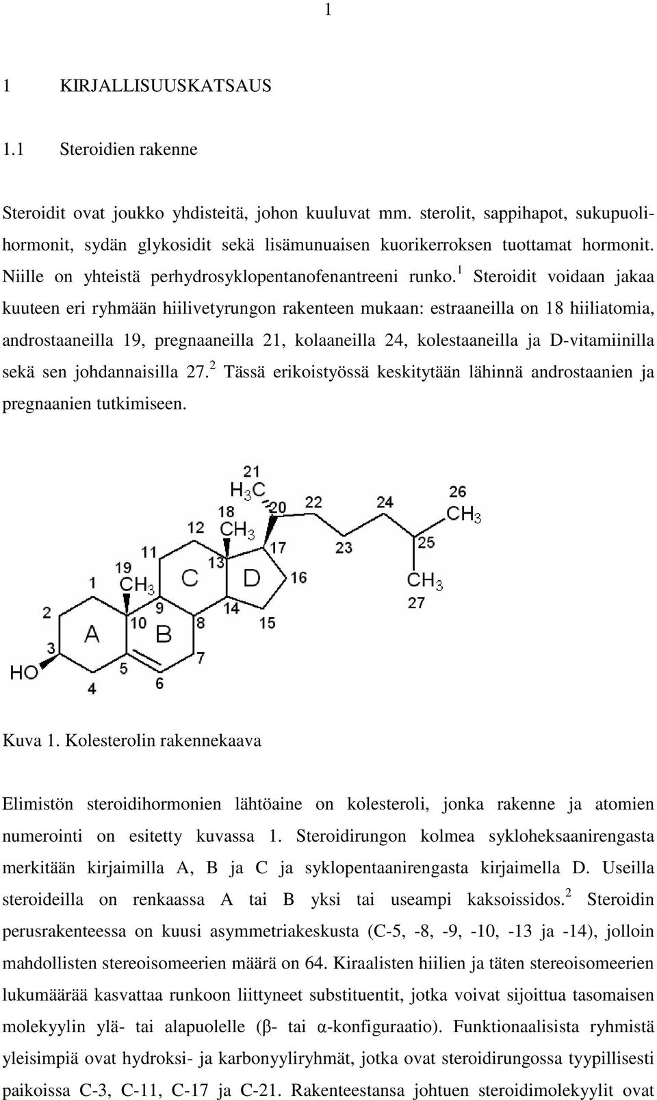1 Steroidit voidaan jakaa kuuteen eri ryhmään hiilivetyrungon rakenteen mukaan: estraaneilla on 18 hiiliatomia, androstaaneilla 19, pregnaaneilla 21, kolaaneilla 24, kolestaaneilla ja D-vitamiinilla