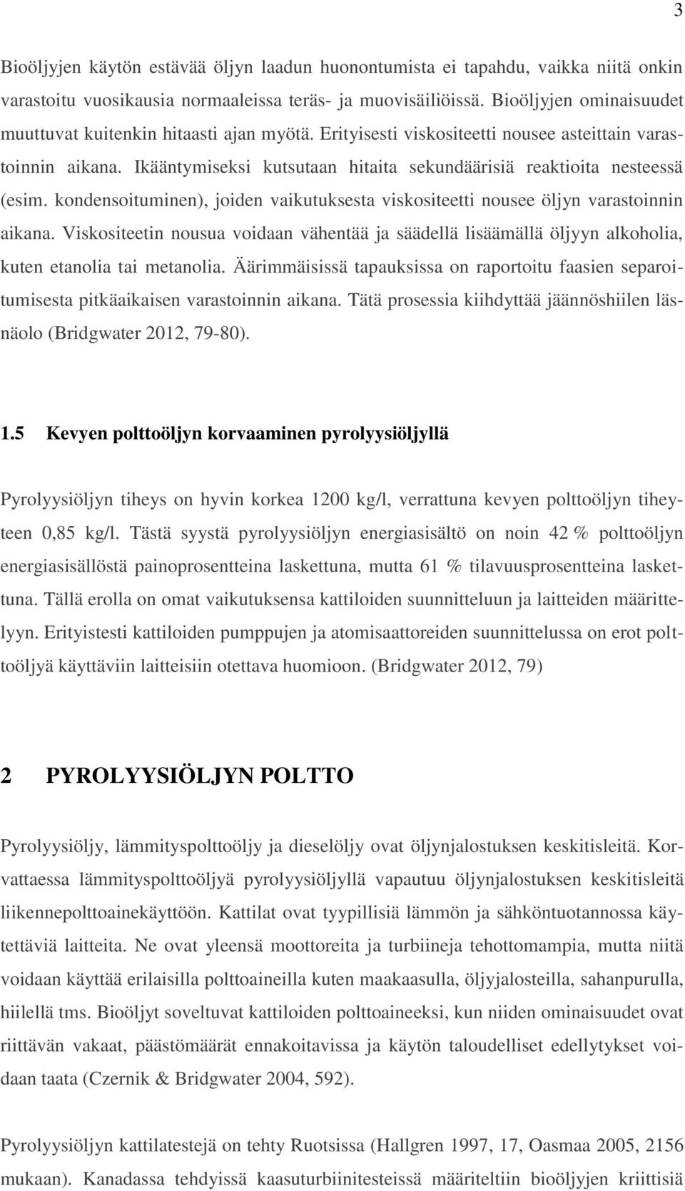 Ikääntymiseksi kutsutaan hitaita sekundäärisiä reaktioita nesteessä (esim. kondensoituminen), joiden vaikutuksesta viskositeetti nousee öljyn varastoinnin aikana.