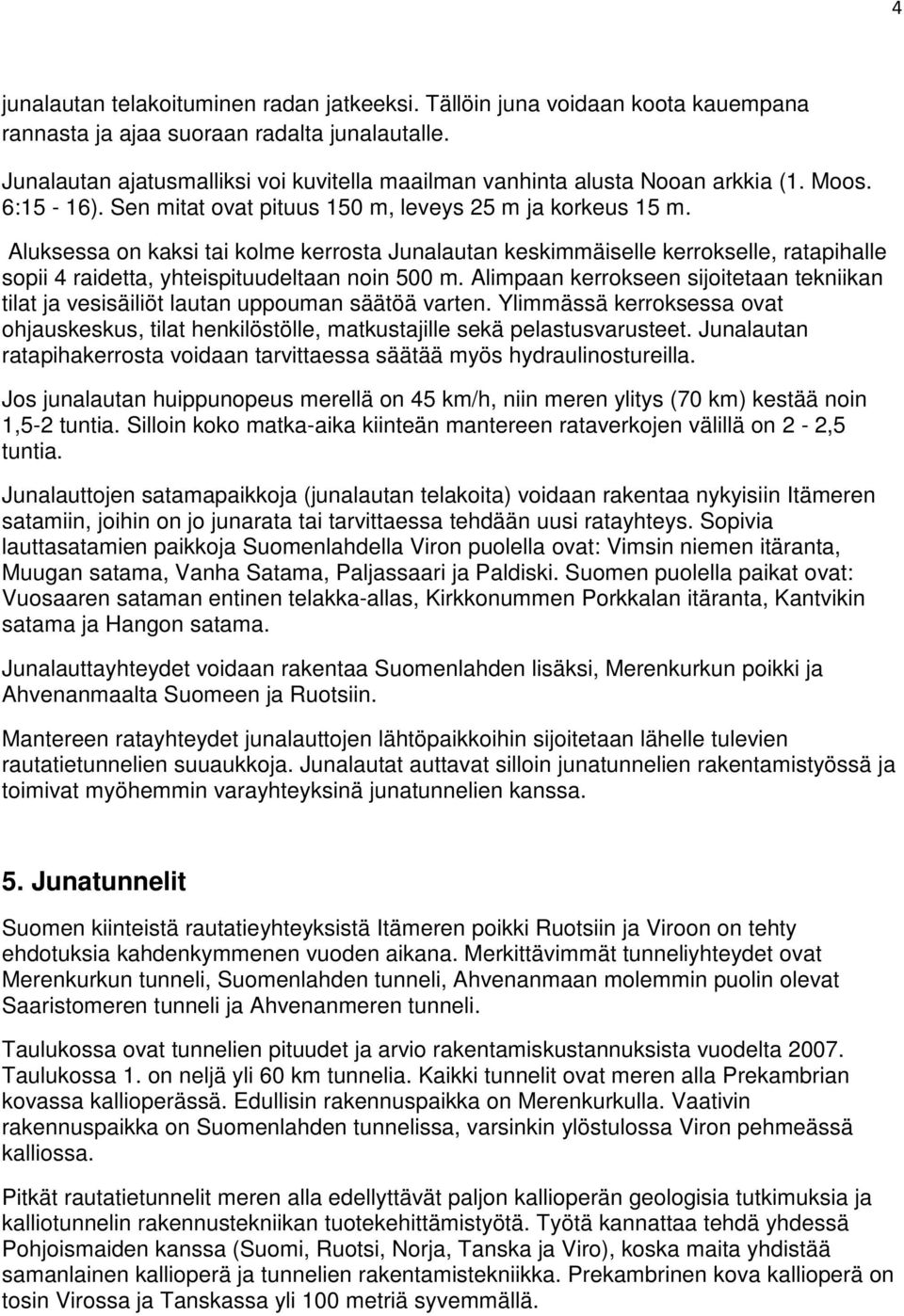 Aluksessa on kaksi tai kolme kerrosta Junalautan keskimmäiselle kerrokselle, ratapihalle sopii 4 raidetta, yhteispituudeltaan noin 500 m.