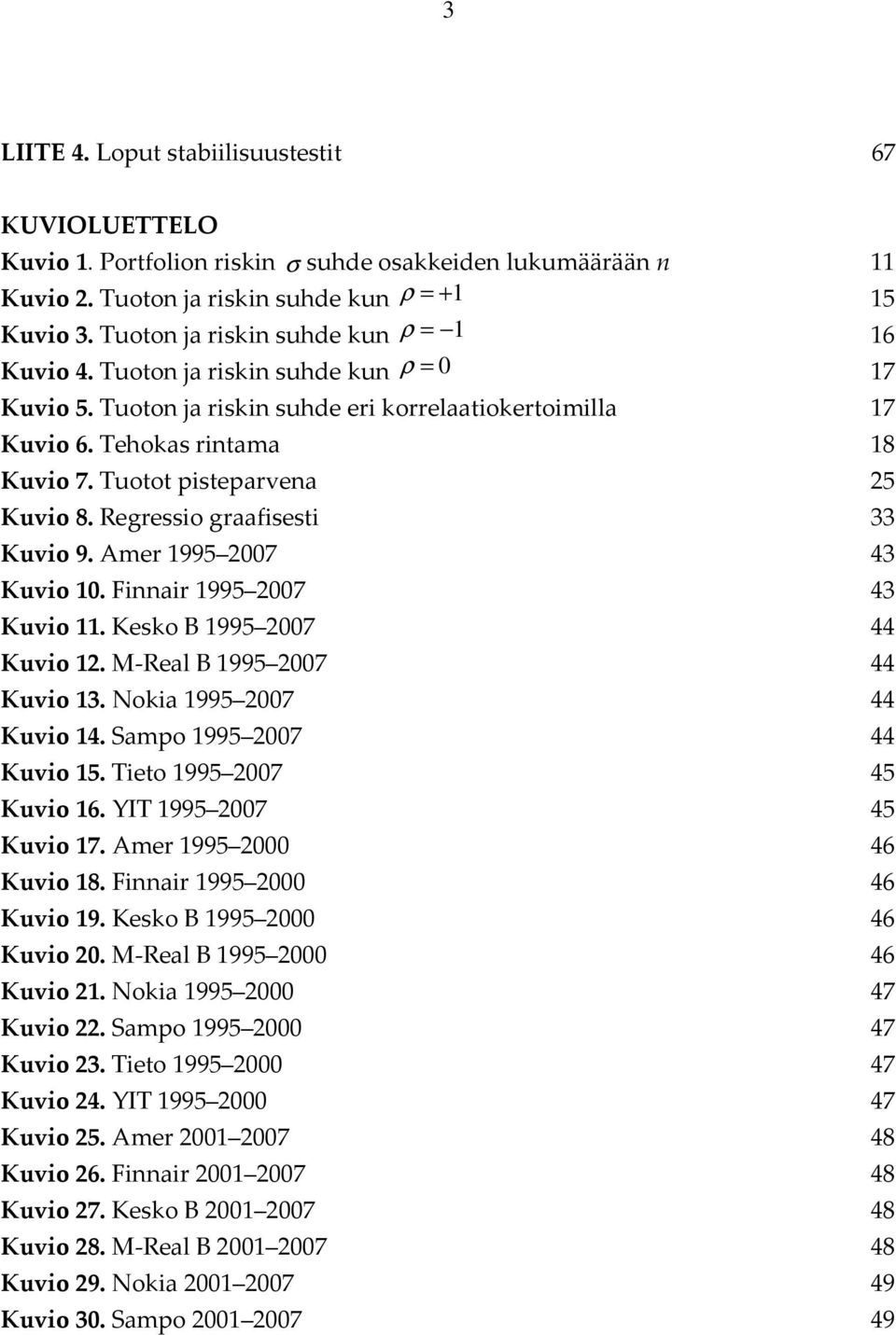 Tuotot pisteparvena 25 Kuvio 8. Regressio graafisesti 33 Kuvio 9. Amer 1995 2007 43 Kuvio 10. Finnair 1995 2007 43 Kuvio 11. Kesko B 1995 2007 44 Kuvio 12. M-Real B 1995 2007 44 Kuvio 13.