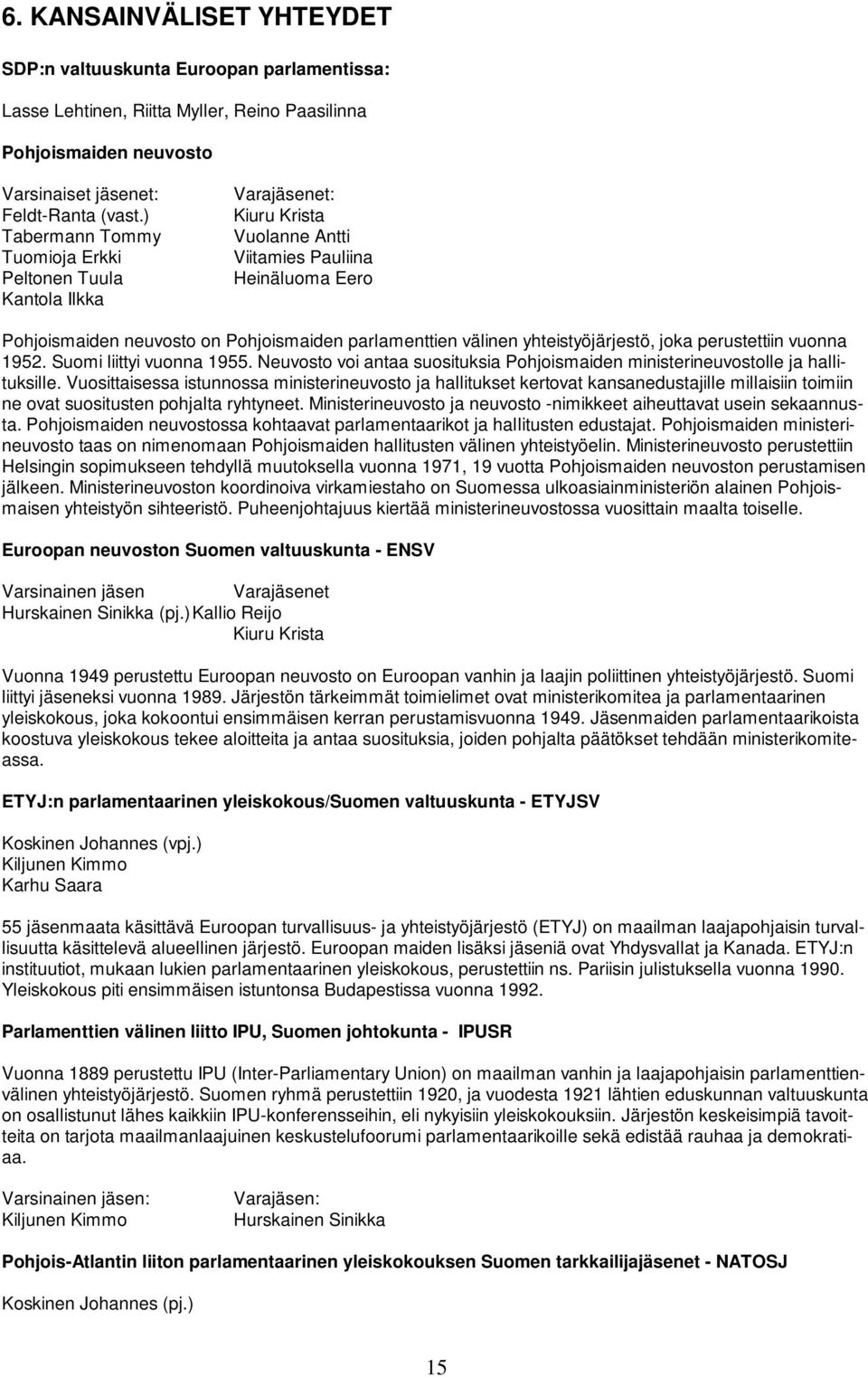 yhteistyöjärjestö, joka perustettiin vuonna 1952. Suomi liittyi vuonna 1955. Neuvosto voi antaa suosituksia Pohjoismaiden ministerineuvostolle ja hallituksille.