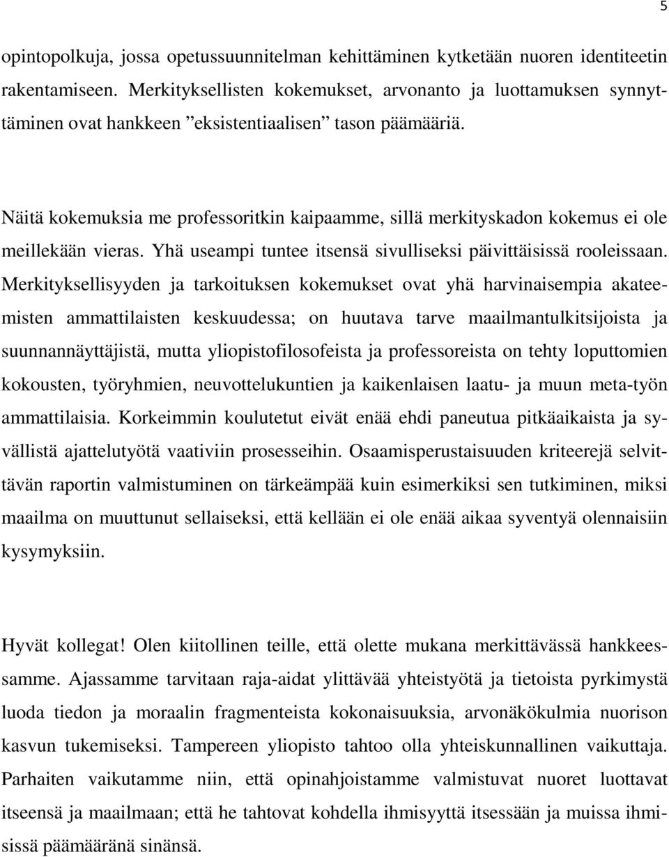 Näitä kokemuksia me professoritkin kaipaamme, sillä merkityskadon kokemus ei ole meillekään vieras. Yhä useampi tuntee itsensä sivulliseksi päivittäisissä rooleissaan.