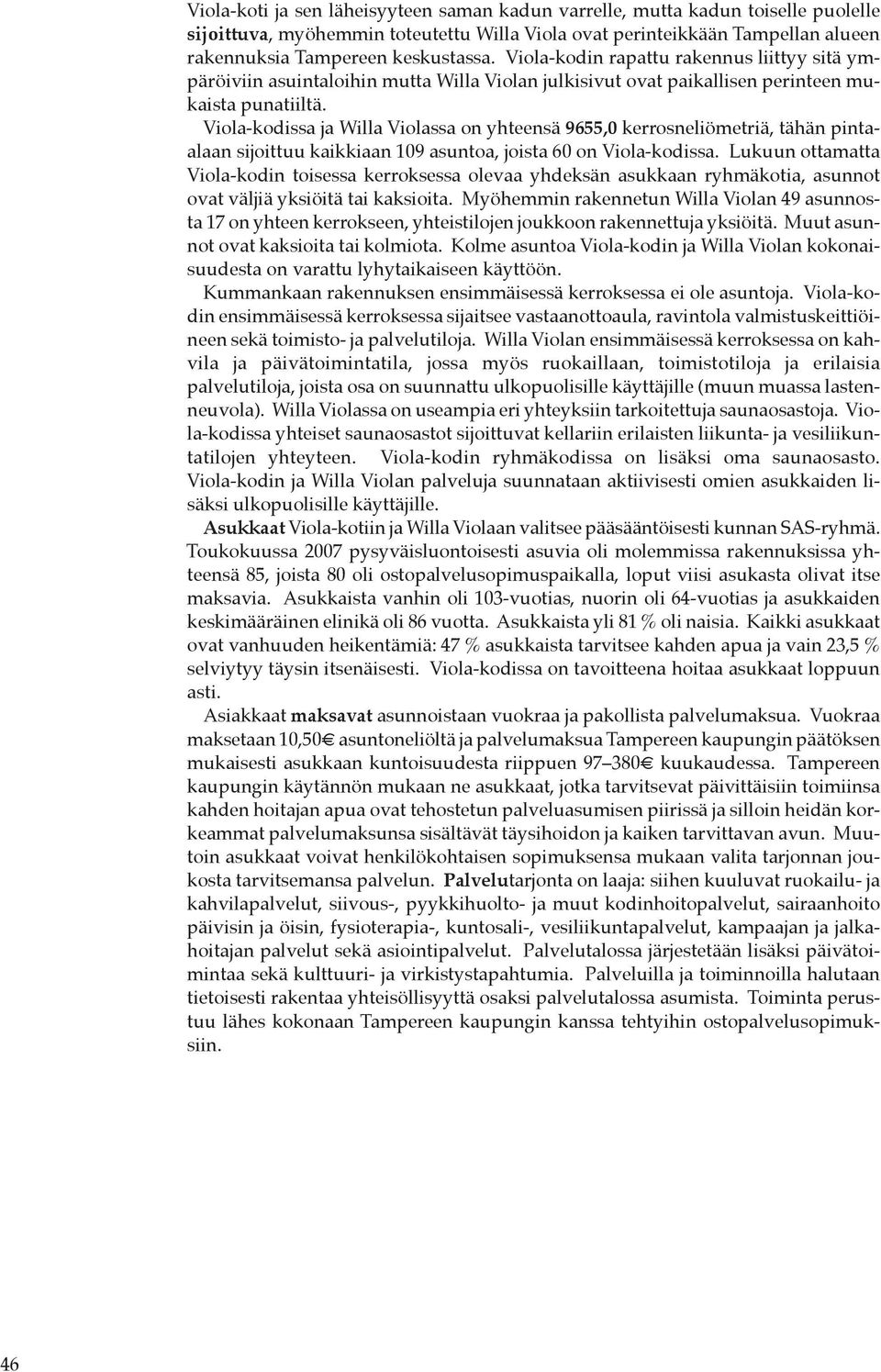 Viola-kodissa ja Willa Violassa on yhteensä 9655,0 kerrosneliömetriä, tähän pintaalaan sijoittuu kaikkiaan 109 asuntoa, joista 60 on Viola-kodissa.