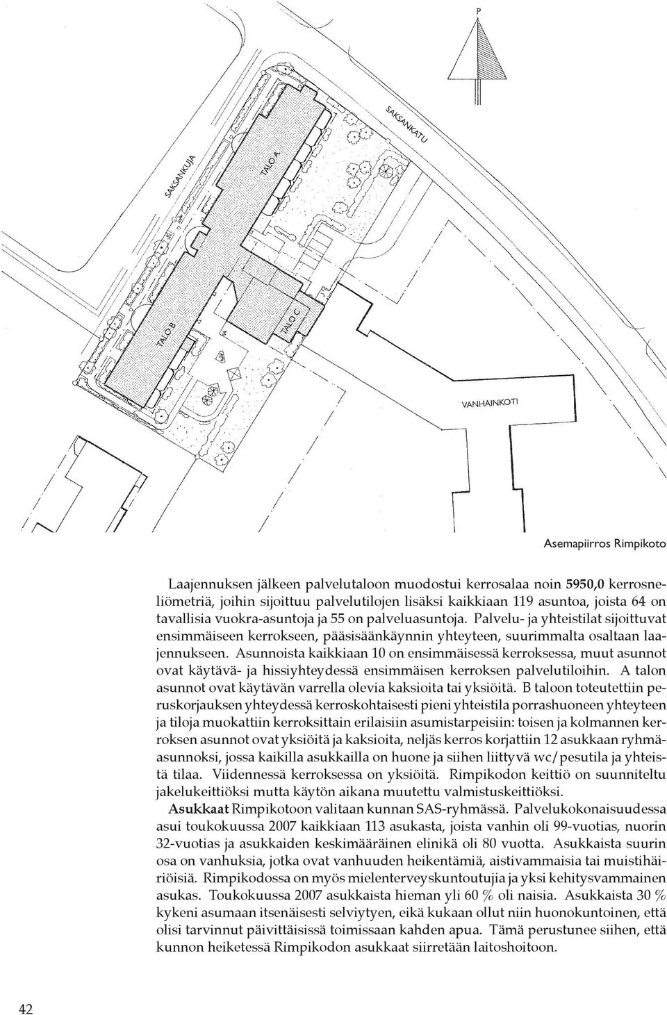 Asunnoista kaikkiaan 10 on ensimmäisessä kerroksessa, muut asunnot ovat käytävä- ja hissiyhteydessä ensimmäisen kerroksen palvelutiloihin.