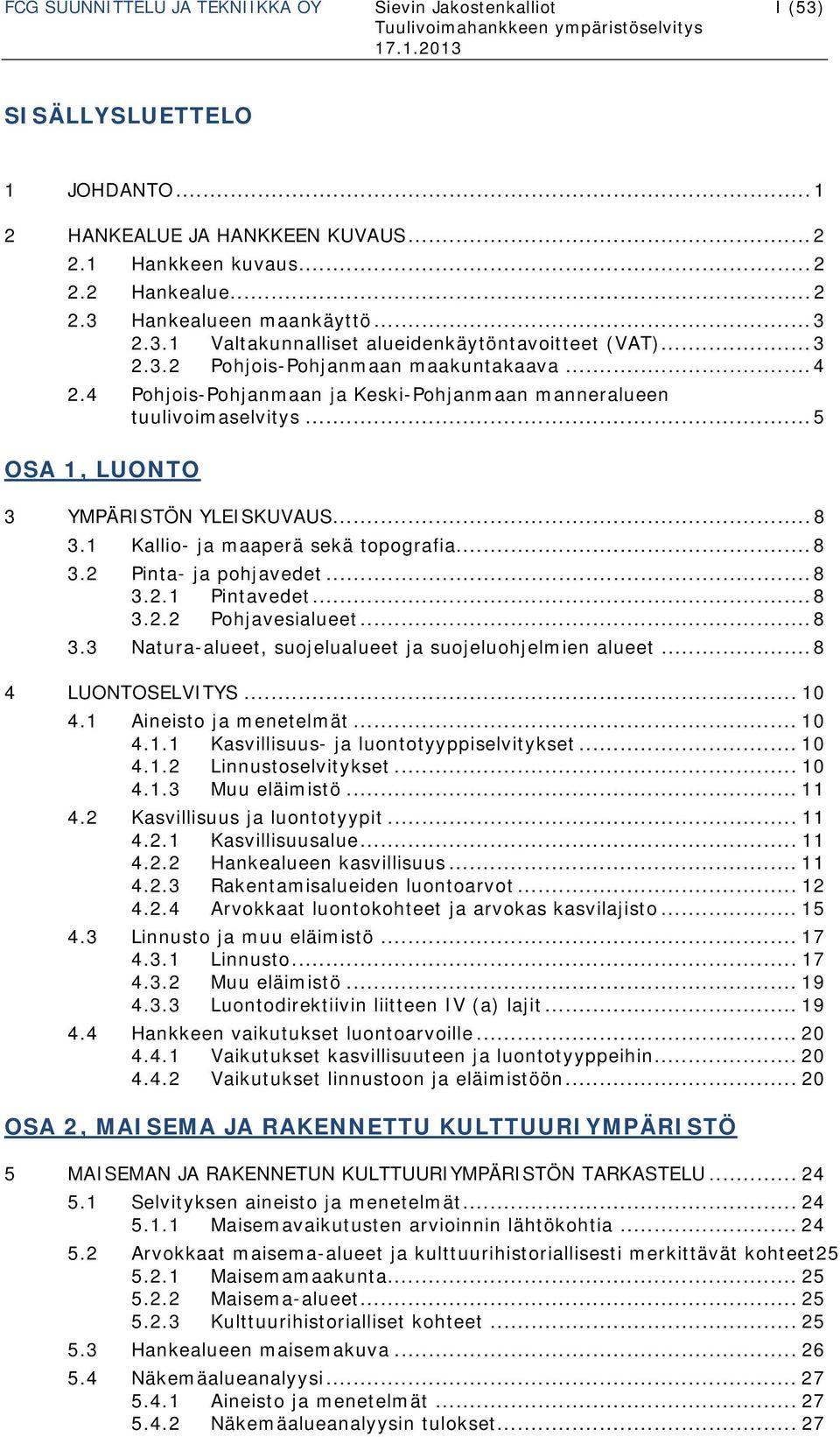 .. 5 OSA 1, LUONTO 3 YMPÄRISTÖN YLEISKUVAUS... 8 3.1 Kallio- ja maaperä sekä topografia... 8 3.2 Pinta- ja pohjavedet... 8 3.2.1 Pintavedet... 8 3.2.2 Pohjavesialueet... 8 3.3 Natura-alueet, suojelualueet ja suojeluohjelmien alueet.