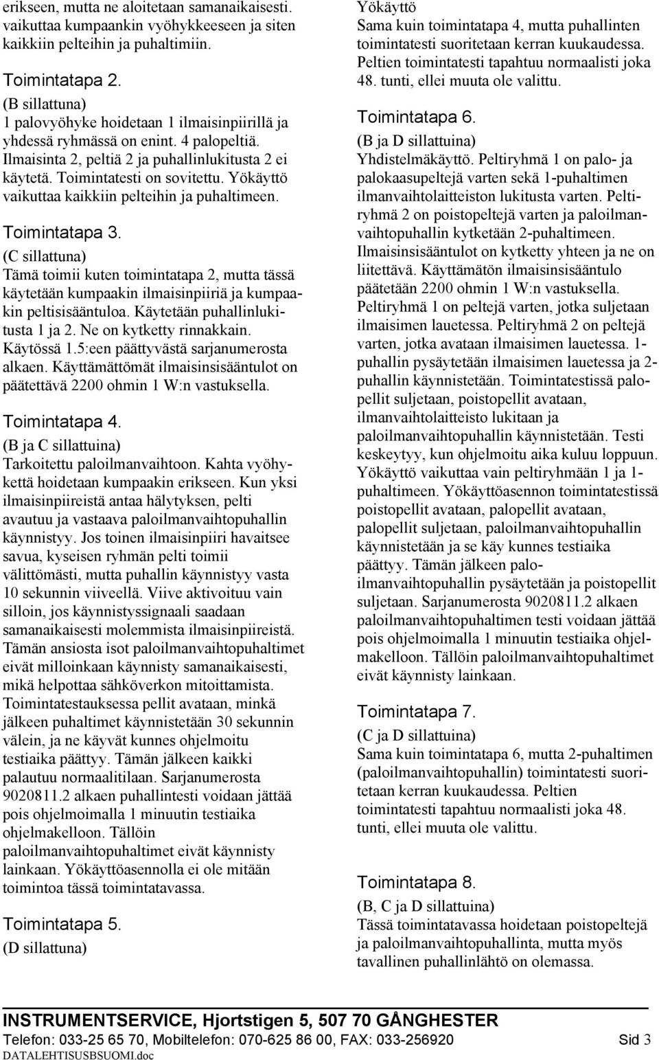 Yökäyttö vaikuttaa kaikkiin pelteihin ja puhaltimeen. Toimintatapa 3. (C sillattuna) Tämä toimii kuten toimintatapa 2, mutta tässä käytetään kumpaakin ilmaisinpiiriä ja kumpaakin peltisisääntuloa.