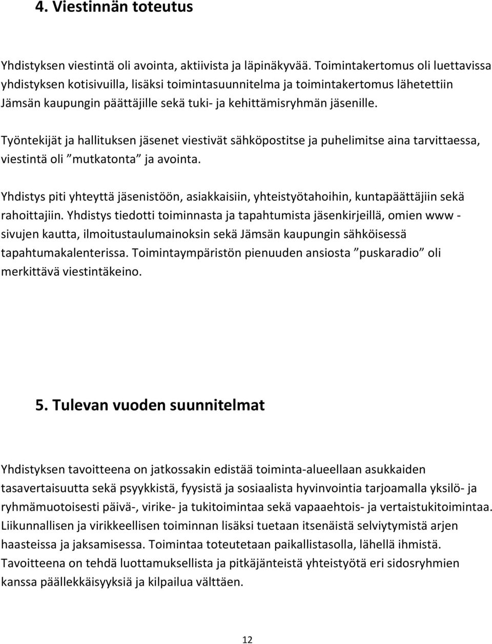 Työntekijät ja hallituksen jäsenet viestivät sähköpostitse ja puhelimitse aina tarvittaessa, viestintä oli mutkatonta ja avointa.