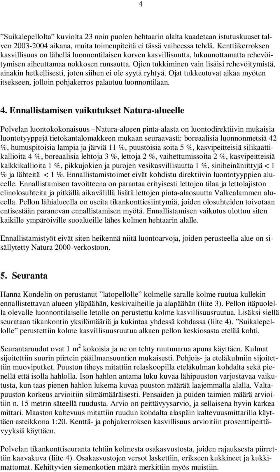 Ojien tukkiminen vain lisäisi rehevöitymistä, ainakin hetkellisesti, joten siihen ei ole syytä ryhtyä. Ojat tukkeutuvat aikaa myöten itsekseen, jolloin pohjakerros palautuu luonnontilaan. 4.