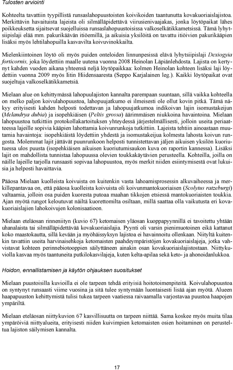 Tämä lyhytsiipislaji elää mm. pakurikäävän itiöemillä, ja aikuisia yksilöitä on tavattu itiöivien pakurikääpien lisäksi myös lehtilahopuilla kasvavilta koivuvinokkailta.