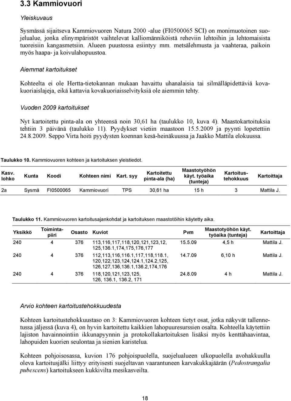 Aiemmat kartoitukset Kohteelta ei ole Hertta-tietokannan mukaan havaittu uhanalaisia tai silmälläpidettäviä kovakuoriaislajeja, eikä kattavia kovakuoriaisselvityksiä ole aiemmin tehty.