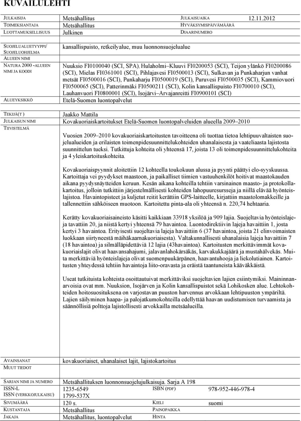 kansallispuisto, retkeilyalue, muu luonnonsuojelualue Nuuksio FI0100040 (SCI, SPA), Hulaholmi Kluuvi FI0200053 (SCI), Teijon ylänkö FI0200086 (SCI), Mielas FI0361001 (SCI), Pihlajavesi FI0500013