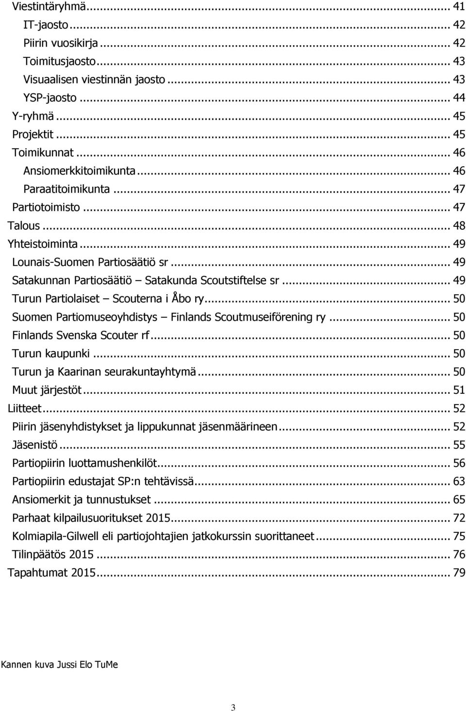 .. 49 Turun Partiolaiset Scouterna i Åbo ry... 50 Suomen Partiomuseoyhdistys Finlands Scoutmuseiförening ry... 50 Finlands Svenska Scouter rf... 50 Turun kaupunki.