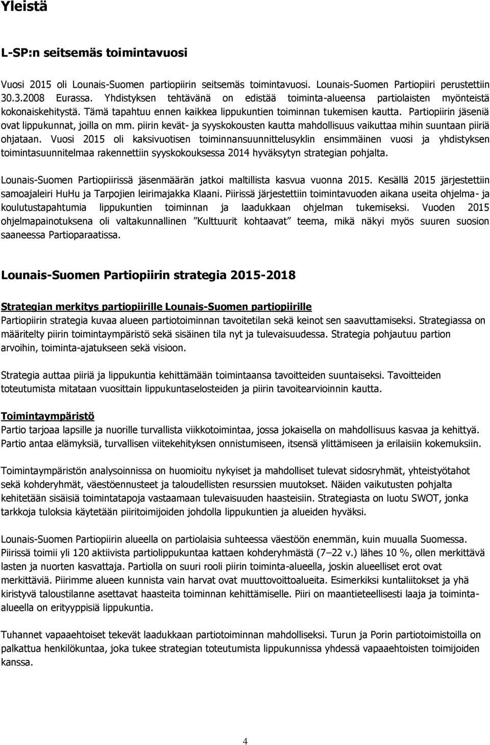 Partiopiirin jäseniä ovat lippukunnat, joilla on mm. piirin kevät- ja syyskokousten kautta mahdollisuus vaikuttaa mihin suuntaan piiriä ohjataan.