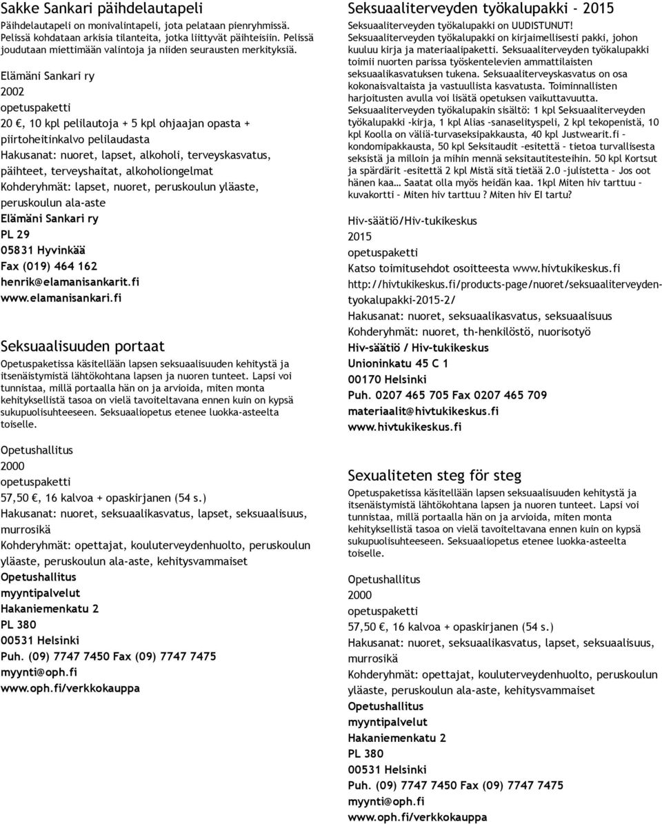 Elämäni Sankari ry 2002 20, 10 kpl pelilautoja + 5 kpl ohjaajan opasta + piirtoheitinkalvo pelilaudasta Hakusanat: nuoret, lapset, alkoholi, terveyskasvatus, päihteet, terveyshaitat, alkoholiongelmat