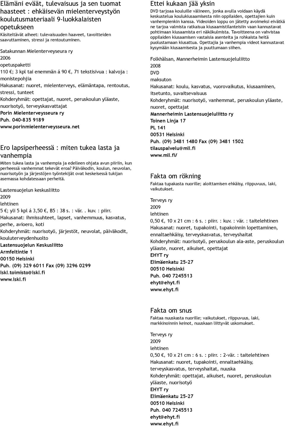 Satakunnan Mielenterveyseura ry 2006 opetuspaketti 110 ; 3 kpl tai enemmän á 90, 71 tekstisivua : kalvoja : monistepohjia Hakusanat: nuoret, mielenterveys, elämäntapa, rentoutus, stressi, tunteet,