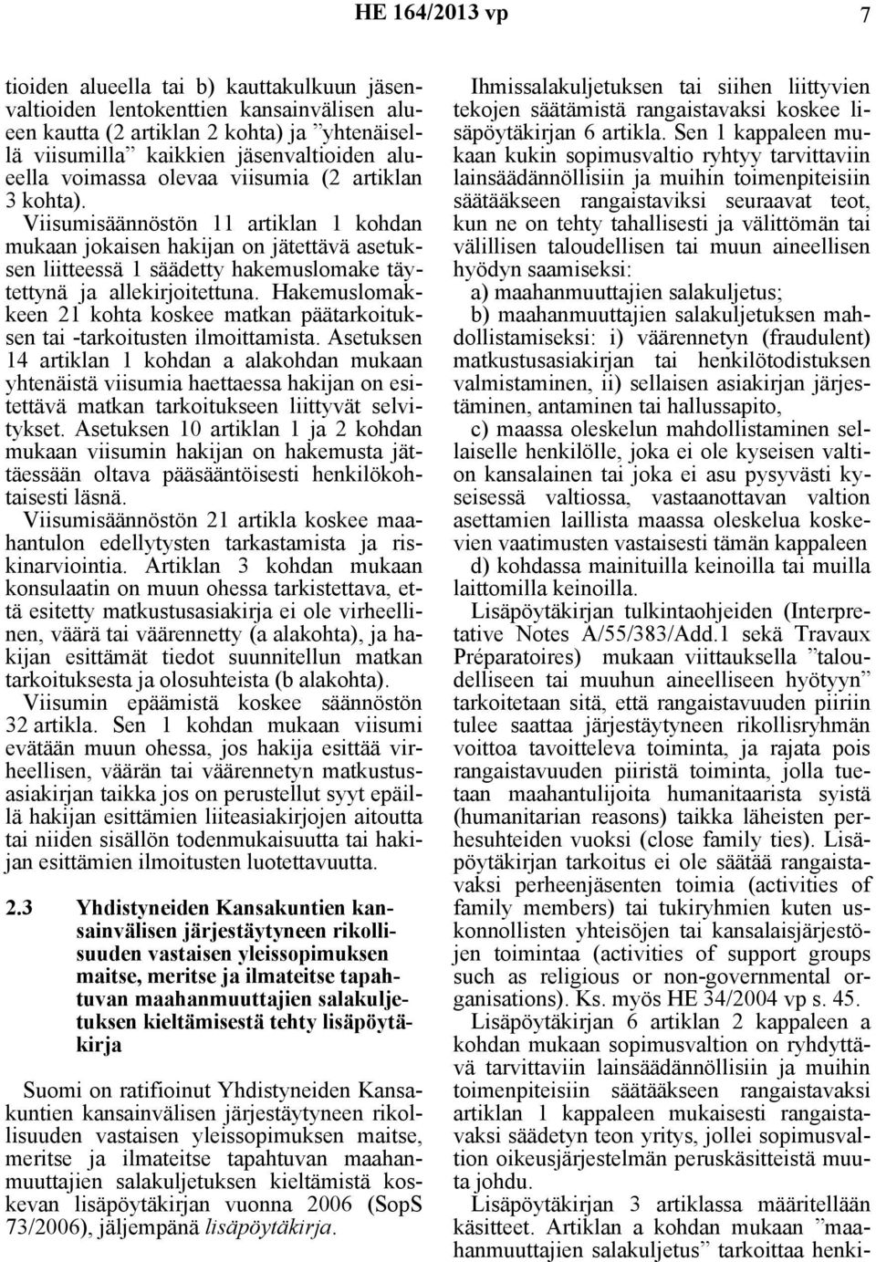 Viisumisäännöstön 11 artiklan 1 kohdan mukaan jokaisen hakijan on jätettävä asetuksen liitteessä 1 säädetty hakemuslomake täytettynä ja allekirjoitettuna.