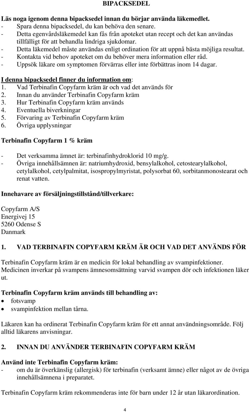 - Detta läkemedel måste användas enligt ordination för att uppnå bästa möjliga resultat. - Kontakta vid behov apoteket om du behöver mera information eller råd.