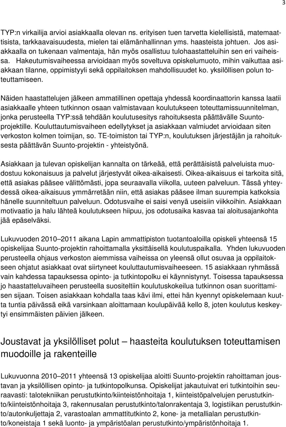 Hakeutumisvaiheessa arvioidaan myös soveltuva opiskelumuoto, mihin vaikuttaa asiakkaan tilanne, oppimistyyli sekä oppilaitoksen mahdollisuudet ko. yksilöllisen polun toteuttamiseen.