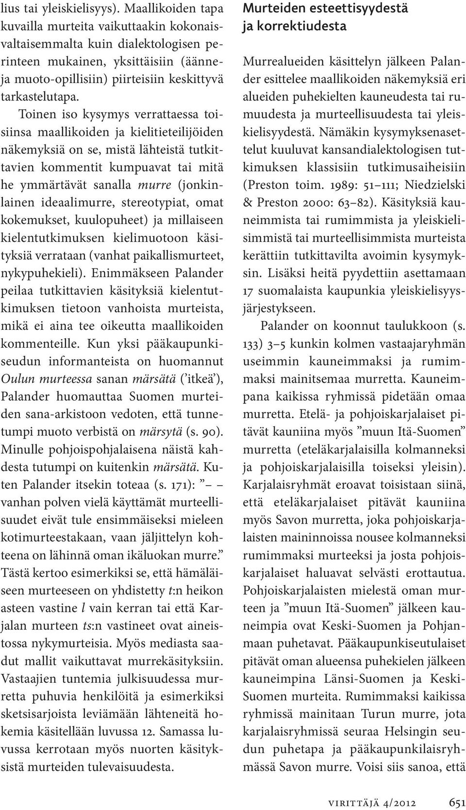 Toinen iso kysymys verrattaessa toisiinsa maallikoiden ja kielitieteilijöiden näkemyksiä on se, mistä lähteistä tutkittavien kommentit kumpuavat tai mitä he ymmärtävät sanalla murre (jonkinlainen