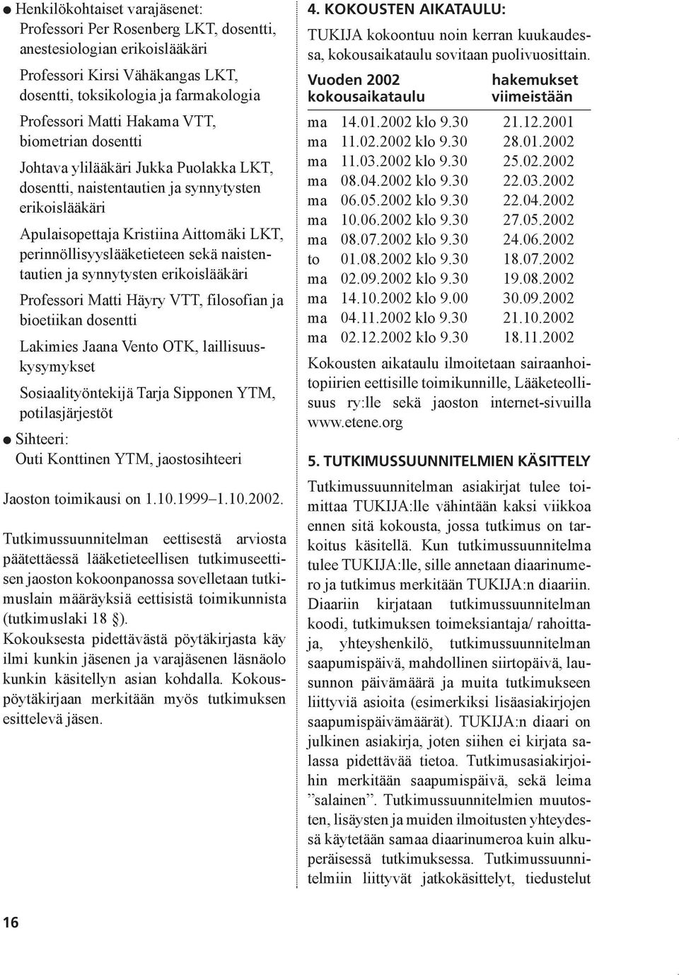 naistentautien ja synnytysten erikoislääkäri Professori Matti Häyry VTT, filosofian ja bioetiikan dosentti Lakimies Jaana Vento OTK, laillisuuskysymykset Sosiaalityöntekijä Tarja Sipponen YTM,