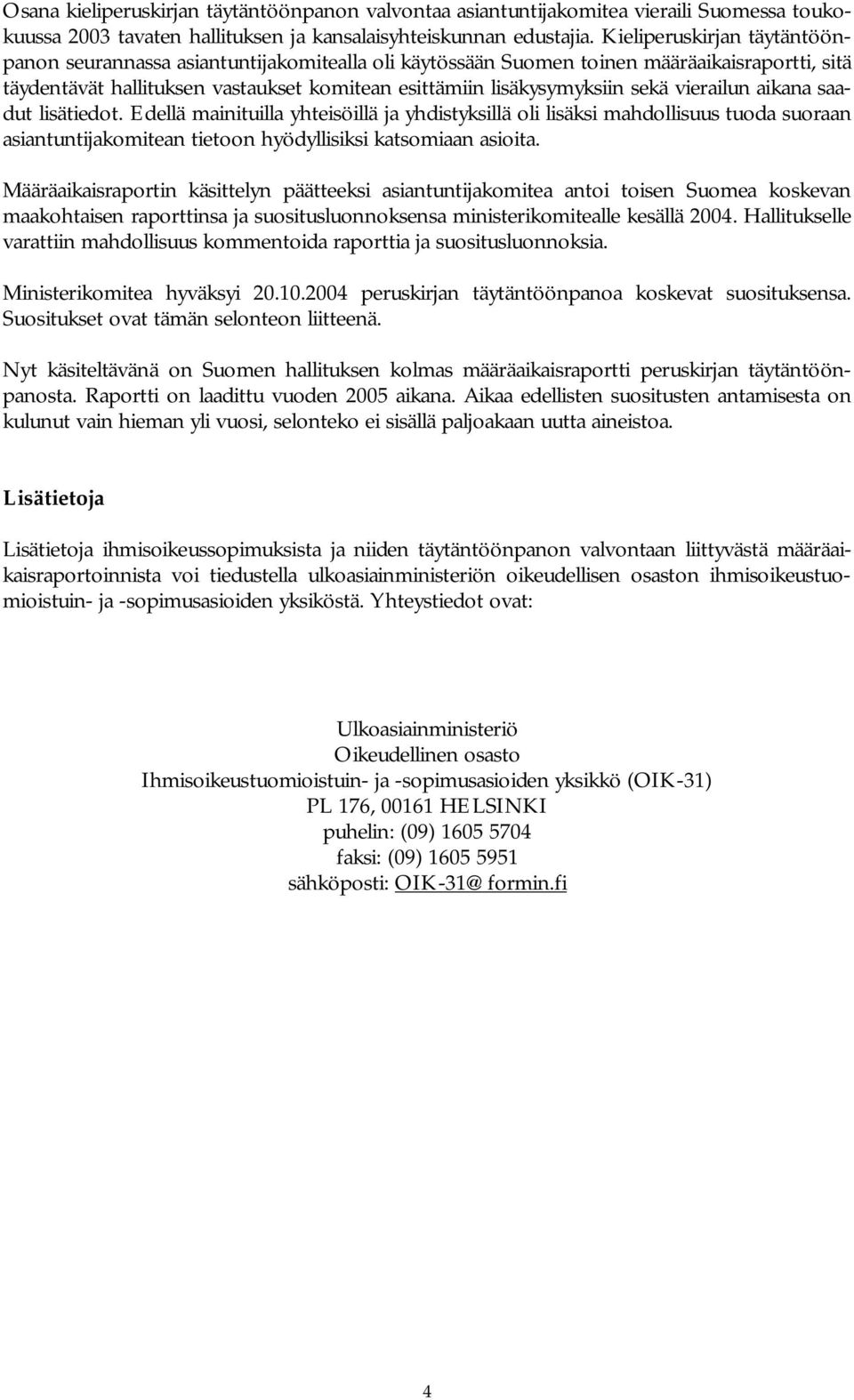 vierailun aikana saadut lisätiedot. Edellä mainituilla yhteisöillä ja yhdistyksillä oli lisäksi mahdollisuus tuoda suoraan asiantuntijakomitean tietoon hyödyllisiksi katsomiaan asioita.