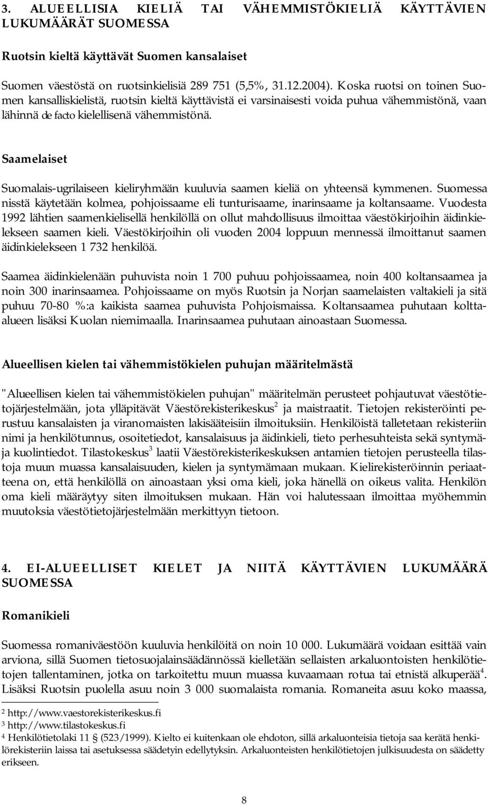 Saamelaiset Suomalais ugrilaiseen kieliryhmään kuuluvia saamen kieliä on yhteensä kymmenen. Suomessa nisstä käytetään kolmea, pohjoissaame eli tunturisaame, inarinsaame ja koltansaame.