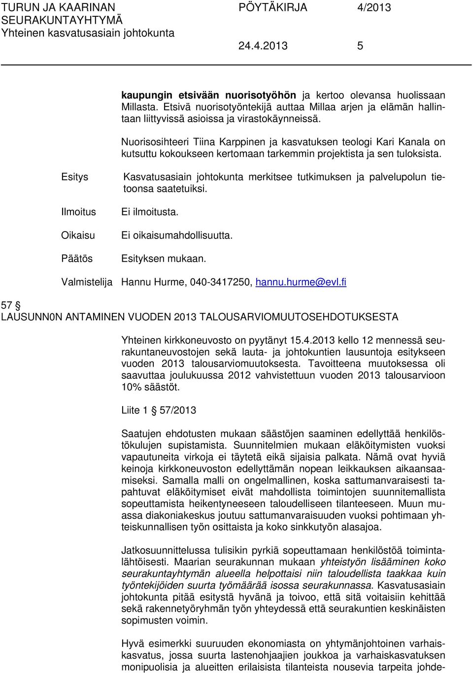 Kasvatusasiain johtokunta merkitsee tutkimuksen ja palvelupolun tietoonsa saatetuiksi. Ei ilmoitusta. Valmistelija Hannu Hurme, 040-3417250, hannu.hurme@evl.