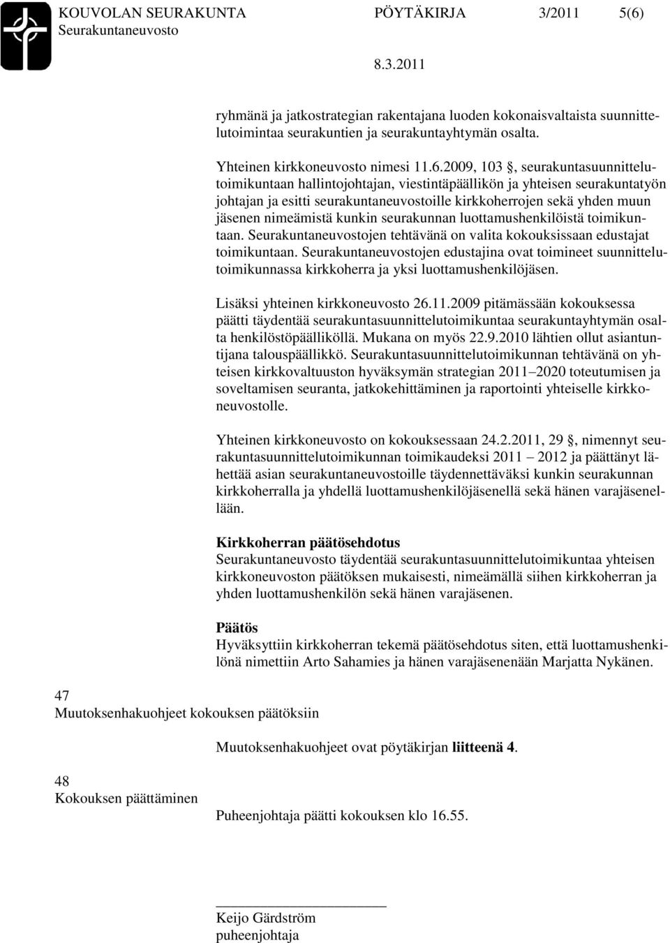 2009, 103, seurakuntasuunnittelutoimikuntaan hallintojohtajan, viestintäpäällikön ja yhteisen seurakuntatyön johtajan ja esitti seurakuntaneuvostoille kirkkoherrojen sekä yhden muun en nimeämistä