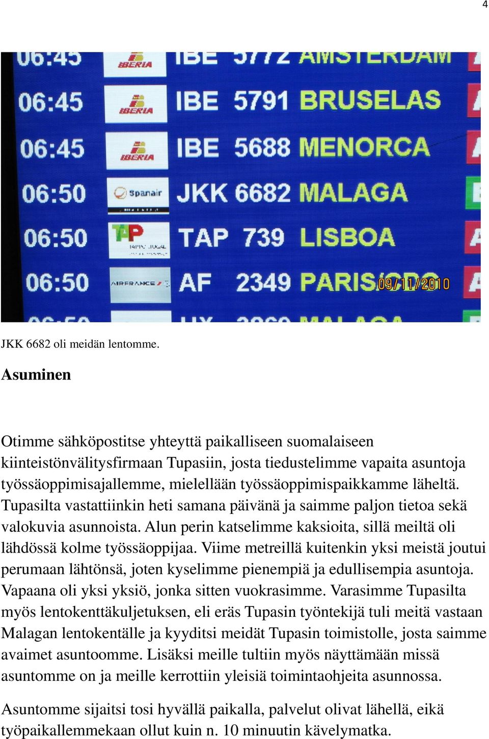 läheltä. Tupasilta vastattiinkin heti samana päivänä ja saimme paljon tietoa sekä valokuvia asunnoista. Alun perin katselimme kaksioita, sillä meiltä oli lähdössä kolme työssäoppijaa.
