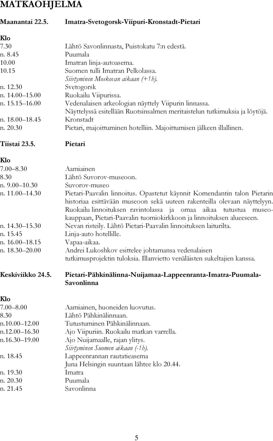 Näyttelyssä esitellään Ruotsinsalmen meritaistelun tutkimuksia ja löytöjä. n. 18.00 18.45 Kronstadt n. 20.30 Pietari, majoittuminen hotelliin. Majoittumisen jälkeen illallinen. Tiistai 23.5. Pietari Klo 7.