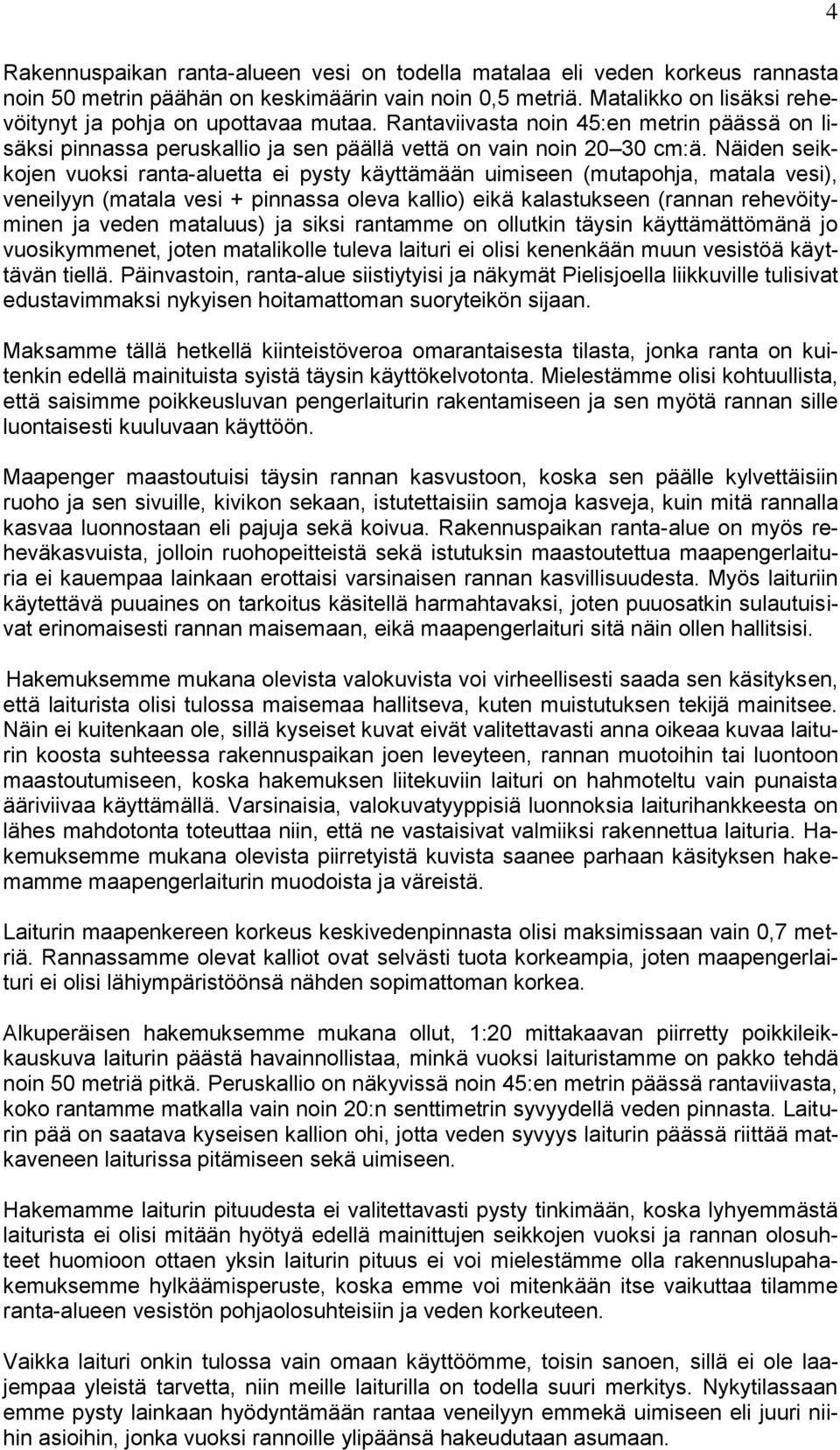 Näiden seikkojen vuoksi ranta-aluetta ei pysty käyttämään uimiseen (mutapohja, matala vesi), veneilyyn (matala vesi + pinnassa oleva kallio) eikä kalastukseen (rannan rehevöityminen ja veden
