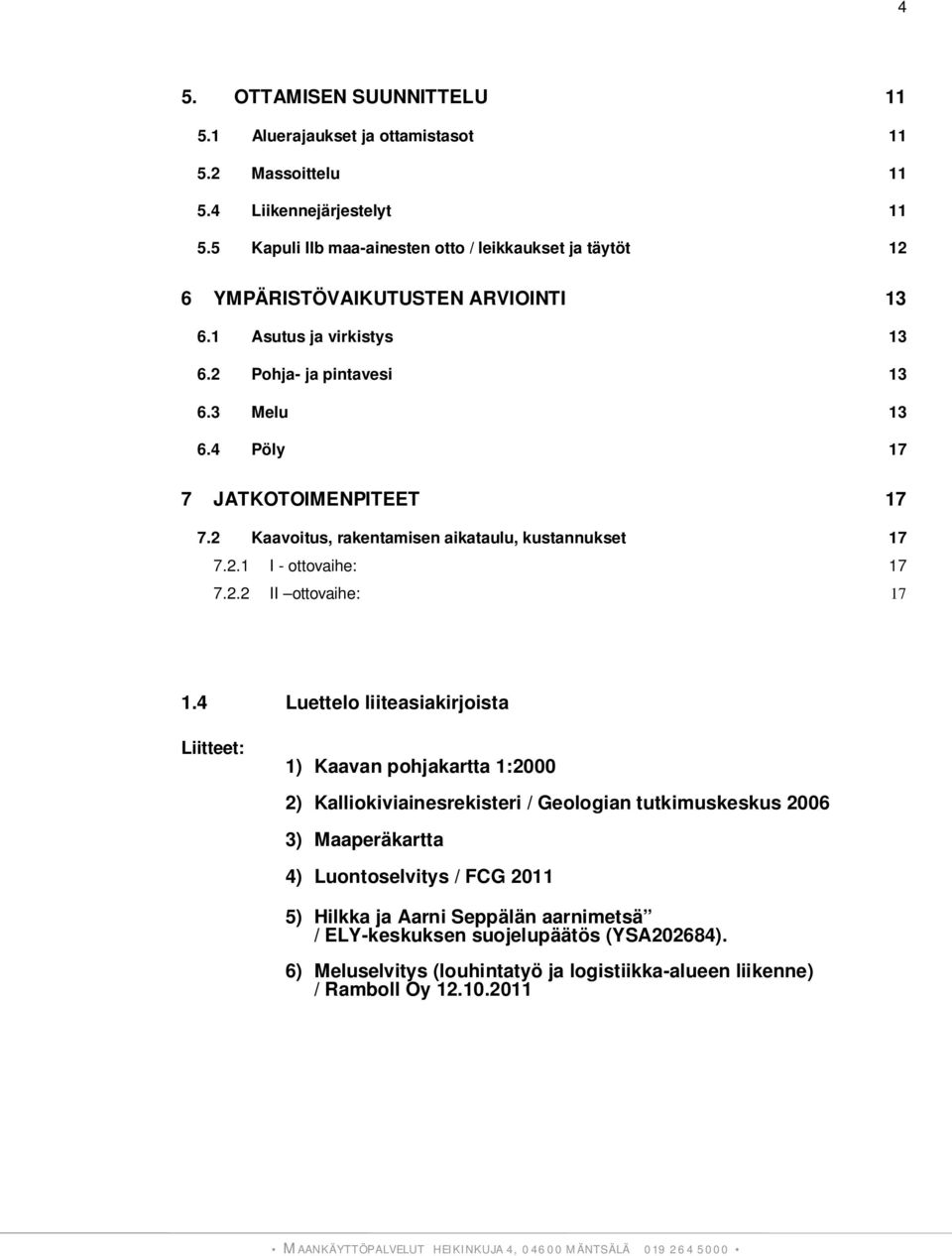 4 Pöly 17 7 JATKOTOIMENPITEET 17 7.2 Kaavoitus, rakentamisen aikataulu, kustannukset 17 7.2.1 I - ottovaihe: 17 7.2.2 II ottovaihe: 17 1.