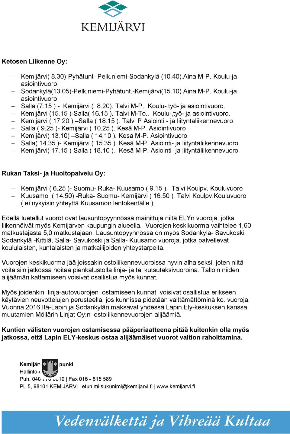20 ) Salla ( 18.15 ). Talvi P Asiointi - ja. Salla ( 9.25 )- Kemijärvi ( 10.25 ). Kesä M-P. Asiointivuoro Kemijärvi( 13.10) Salla ( 14.10 ). Kesä M-P. Asiointivuoro Salla( 14.35 )- Kemijärvi ( 15.