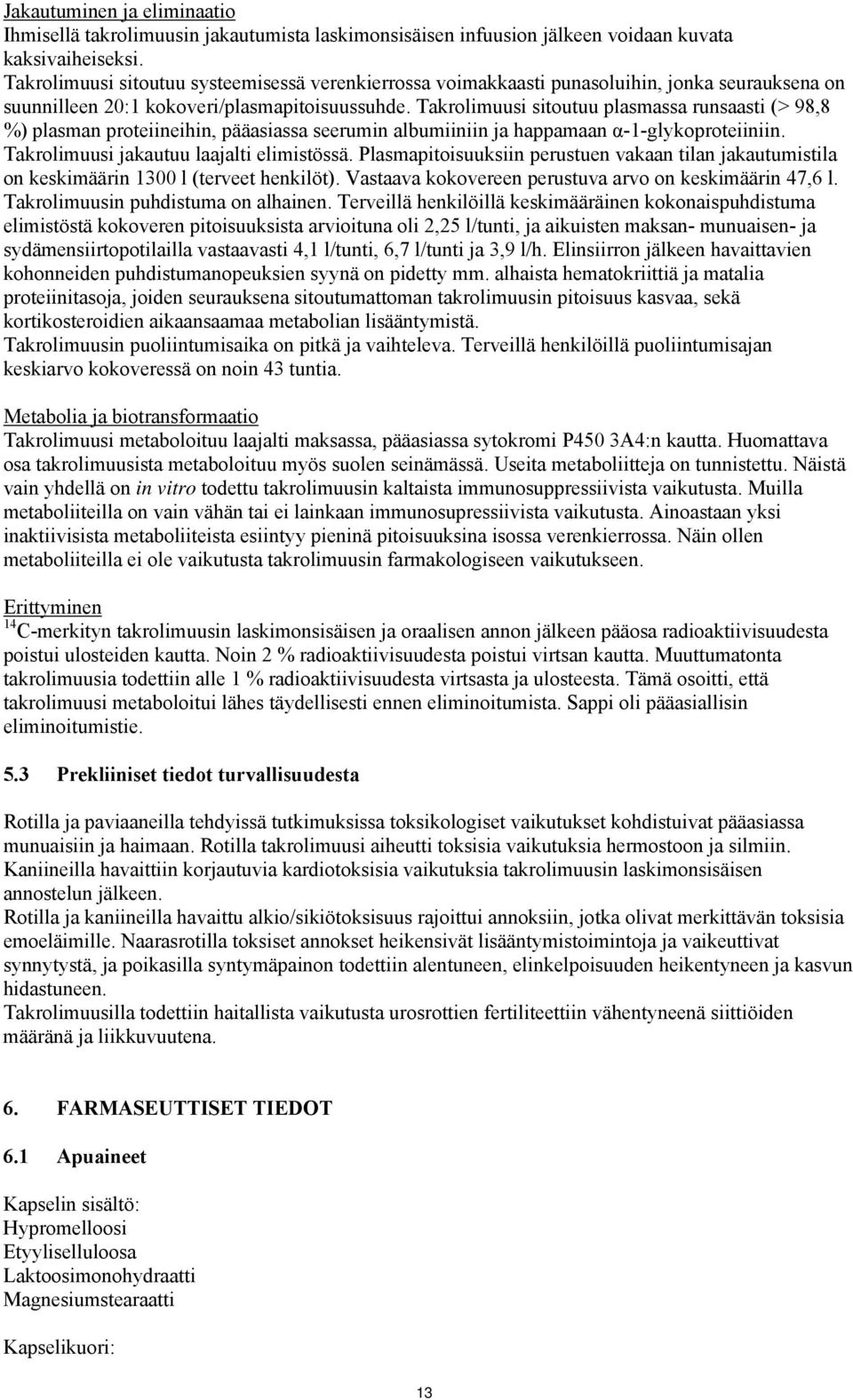 Takrolimuusi sitoutuu plasmassa runsaasti (> 98,8 %) plasman proteiineihin, pääasiassa seerumin albumiiniin ja happamaan α-1-glykoproteiiniin. Takrolimuusi jakautuu laajalti elimistössä.