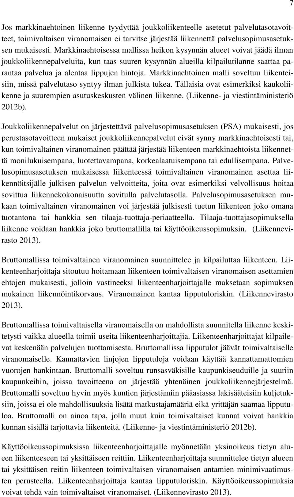 Markkinaehtoinen malli soveltuu liikenteisiin, missä palvelutaso syntyy ilman julkista tukea. Tällaisia ovat esimerkiksi kaukoliikenne ja suurempien asutuskeskusten välinen liikenne.