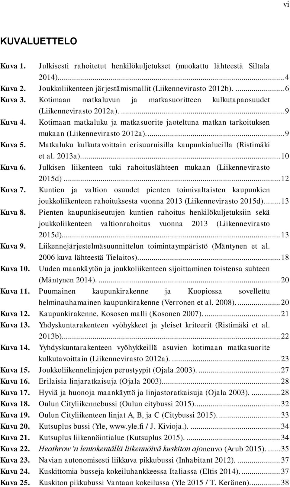 ... 9 Kuva 5. Matkaluku kulkutavoittain erisuuruisilla kaupunkialueilla (Ristimäki et al. 2013a)... 10 Kuva 6. Julkisen liikenteen tuki rahoituslähteen mukaan (Liikennevirasto 2015d)... 12 Kuva 7.