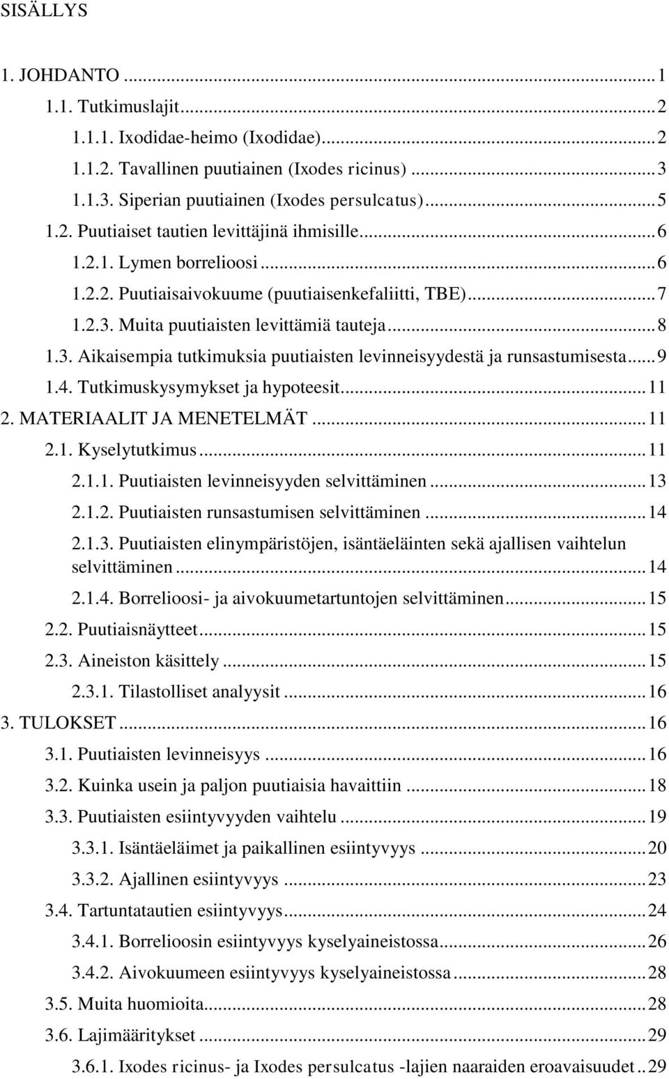 .. 9 1.4. Tutkimuskysymykset ja hypteesit... 11 2. MATERIAALIT JA MENETELMÄT... 11 2.1. Kyselytutkimus... 11 2.1.1. Puutiaisten levinneisyyden selvittäminen... 13 2.1.2. Puutiaisten runsastumisen selvittäminen.