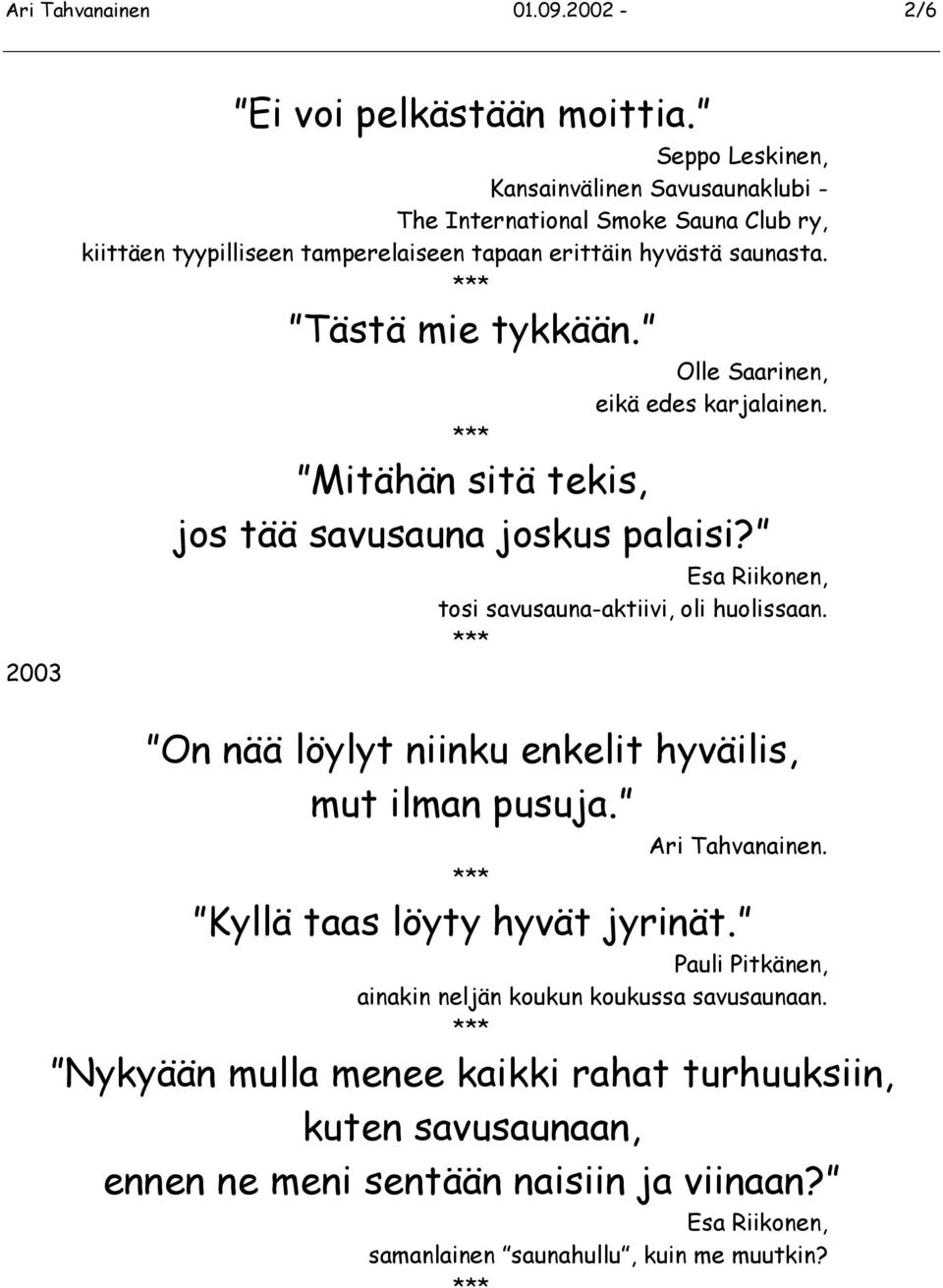 Olle Saarinen, eikä edes karjalainen. Mitähän sitä tekis, jos tää savusauna joskus palaisi? Esa Riikonen, tosi savusauna-aktiivi, oli huolissaan.