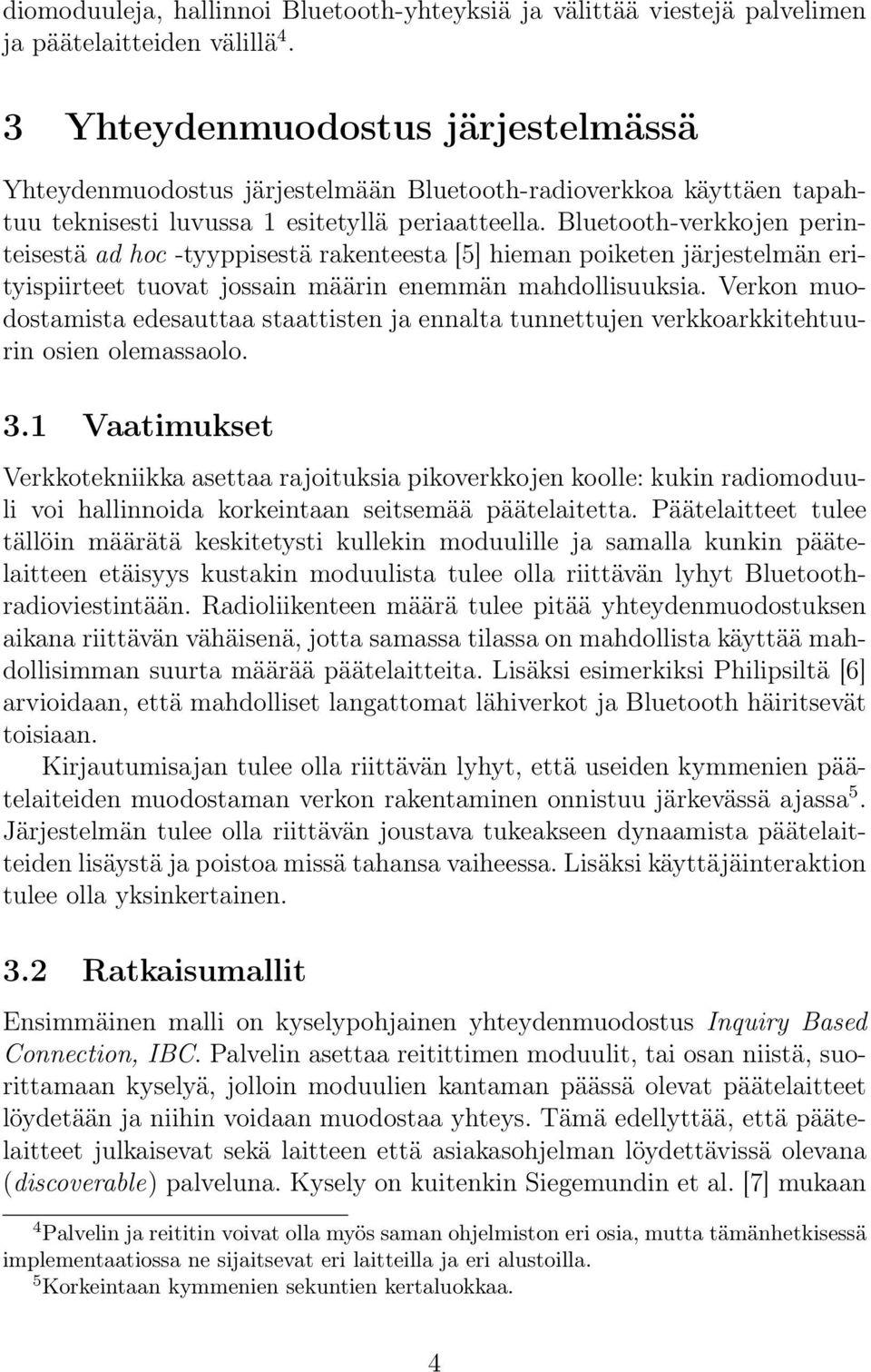 Bluetooth-verkkojen perinteisestä ad hoc -tyyppisestä rakenteesta [5] hieman poiketen järjestelmän erityispiirteet tuovat jossain määrin enemmän mahdollisuuksia.