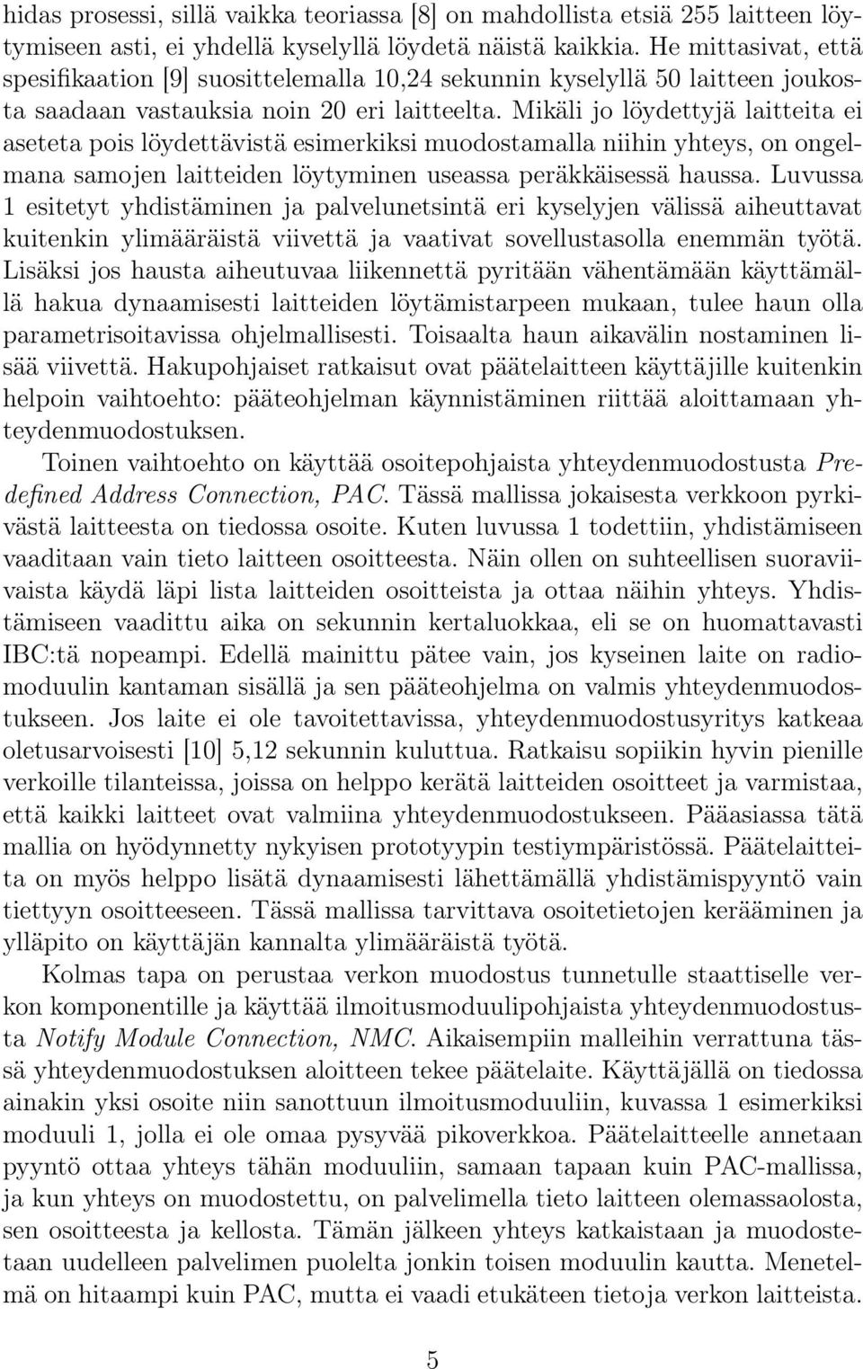 Mikäli jo löydettyjä laitteita ei aseteta pois löydettävistä esimerkiksi muodostamalla niihin yhteys, on ongelmana samojen laitteiden löytyminen useassa peräkkäisessä haussa.