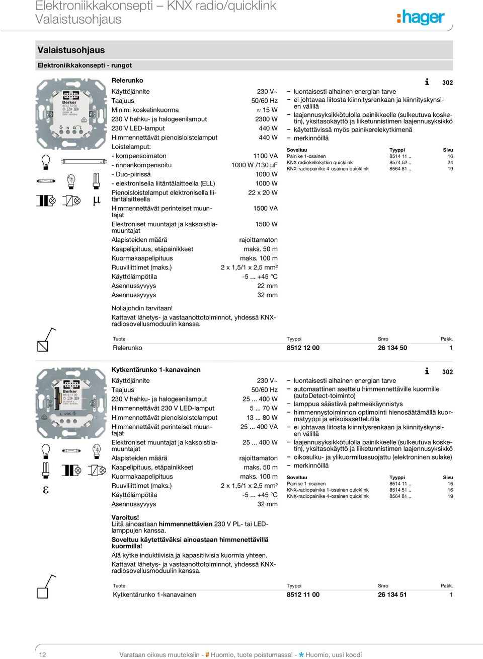 W 230 V hehku- ja halogeenilamput 2300 W 230 V LED-lamput 440 W Himmennettävät pienoisloistelamput 440 W Loistelamput: - kompensoimaton 1100 VA - rinnankompensoitu 1000 W /130 µf - Duo-piirissä 1000