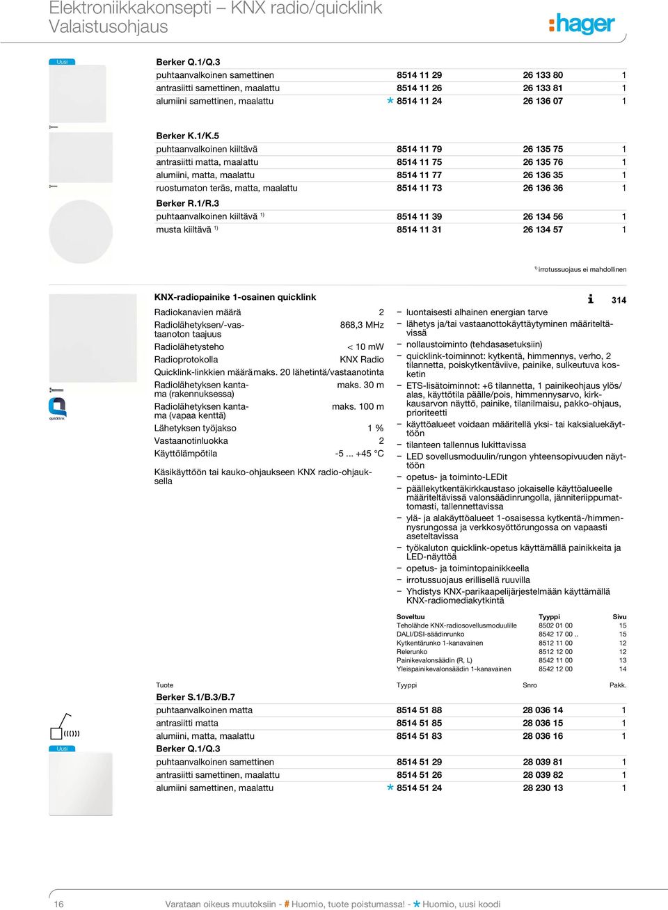 5 puhtaanvalkoinen kiiltävä 8514 11 79 26 135 75 1 antrasiitti matta, maalattu 8514 11 75 26 135 76 1 alumiini, matta, maalattu 8514 11 77 26 136 35 1 ruostumaton teräs, matta, maalattu 8514 11 73 26