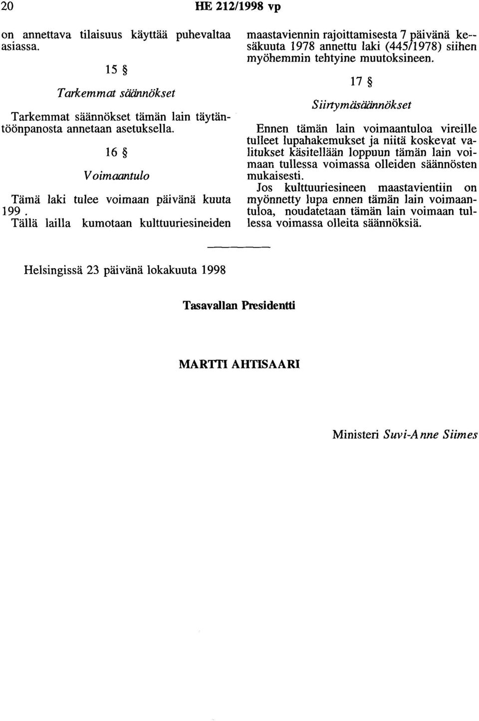 Tällä lailla kumotaan kulttuuriesineiden maastaviennin rajoittamisesta 7 päivänä ke- säkuuta 1978 annettu laki ( 445/1978) siihen myöhemmin tehtyine muutoksineen.