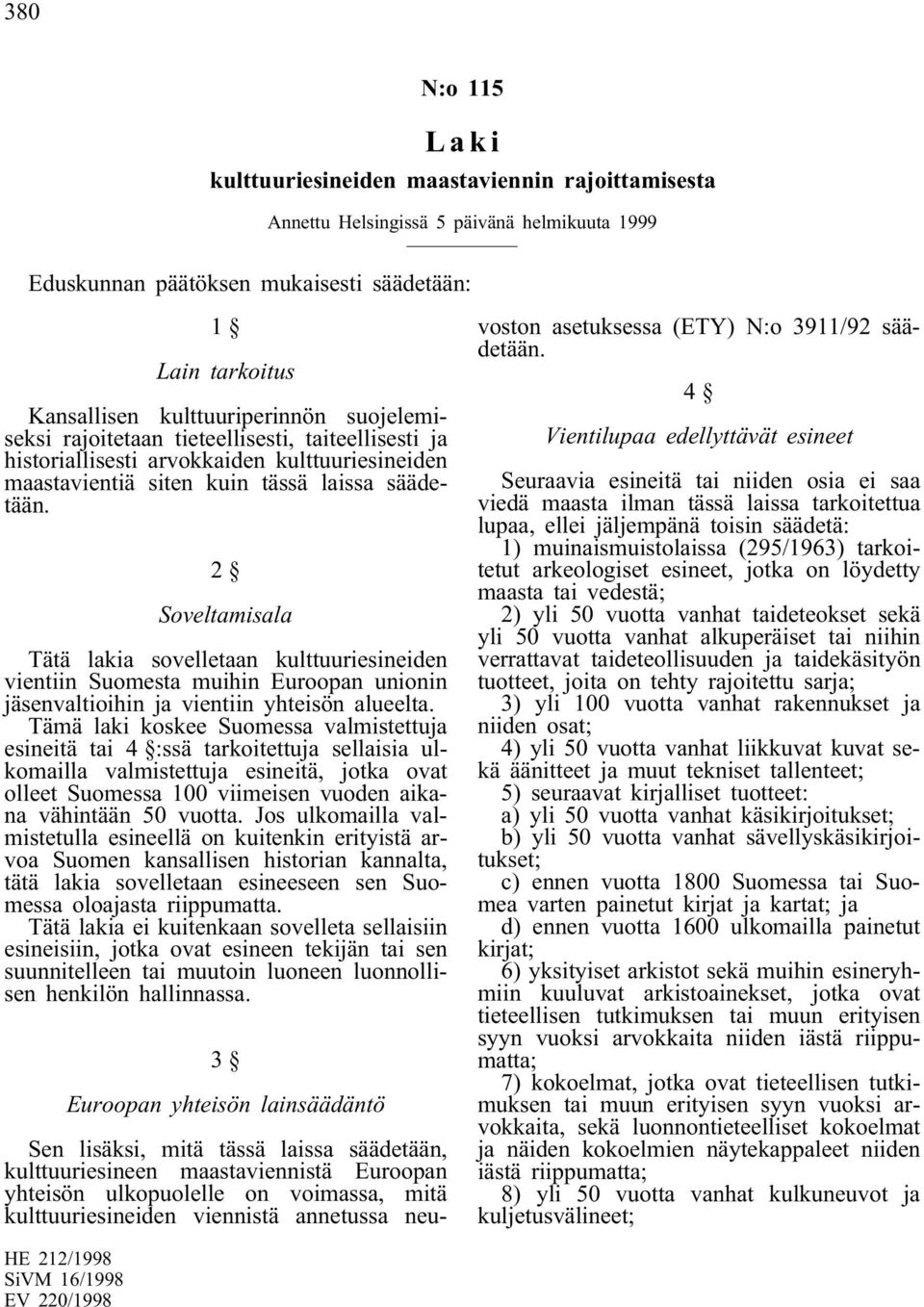 2 Soveltamisala Tätä lakia sovelletaan kulttuuriesineiden vientiin Suomesta muihin Euroopan unionin jäsenvaltioihin ja vientiin yhteisön alueelta.