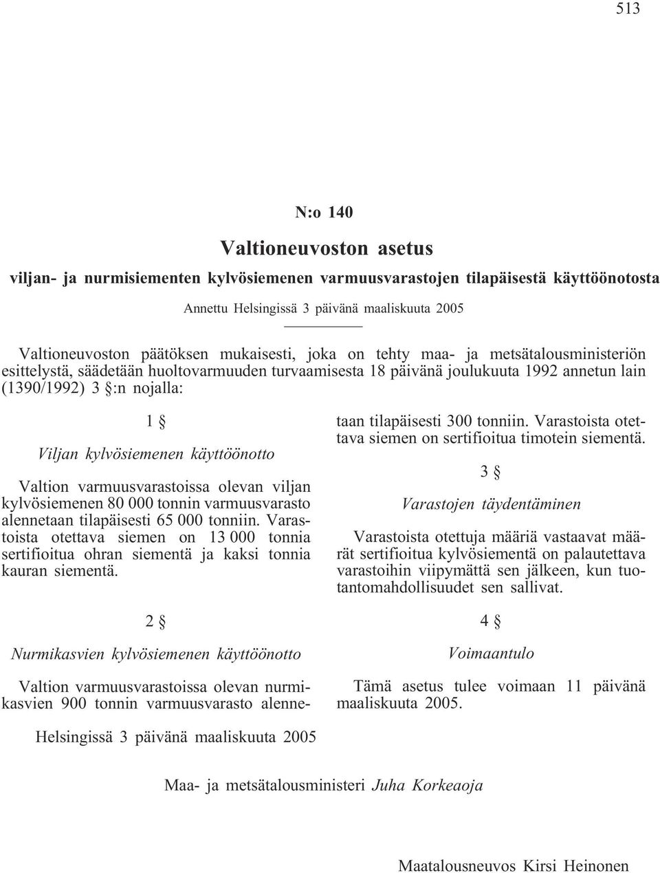 käyttöönotto Valtion varmuusvarastoissa olevan viljan kylvösiemenen 80 000 tonnin varmuusvarasto alennetaan tilapäisesti 65 000 tonniin.