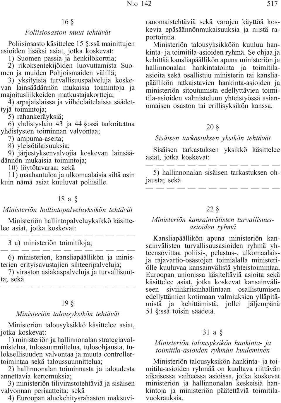 viihdelaitelaissa säädettyjä toimintoja; 5) rahankeräyksiä; 6) yhdistyslain 43 ja 44 :ssä tarkoitettua yhdistysten toiminnan valvontaa; 7) ampuma-aseita; 8) yleisötilaisuuksia; 9)