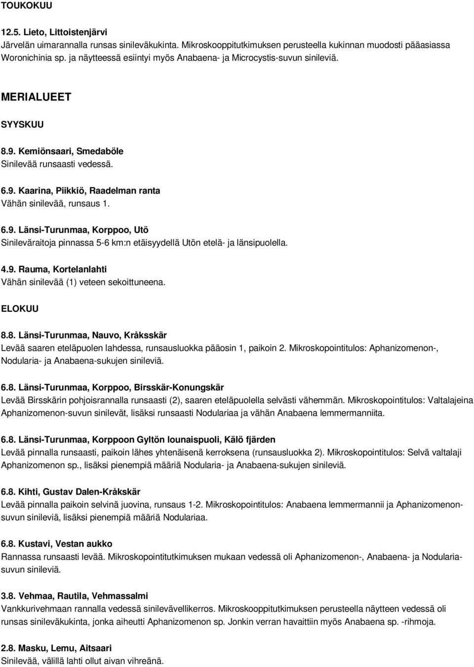 6.9. Länsi-Turunmaa, Korppoo, Utö Sinileväraitoja pinnassa 5-6 km:n etäisyydellä Utön etelä- ja länsipuolella. 4.9. Rauma, Kortelanlahti Vähän sinilevää (1) veteen sekoittuneena. ELOKUU 8.