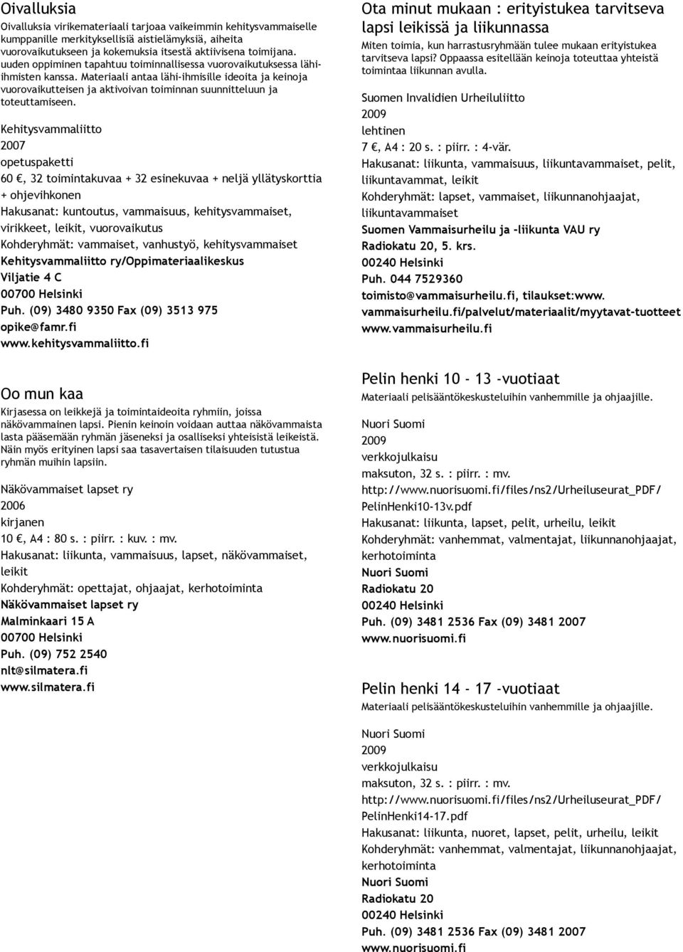 Materiaali antaa lähi ihmisille ideoita ja keinoja vuorovaikutteisen ja aktivoivan toiminnan suunnitteluun ja toteuttamiseen.