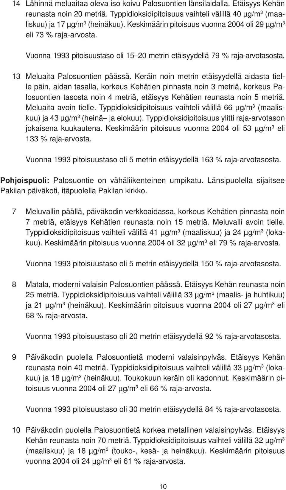 Keräin noin metrin etäisyydellä aidasta tielle päin, aidan tasalla, korkeus Kehätien pinnasta noin 3 metriä, korkeus Palosuontien tasosta noin 4 metriä, etäisyys Kehätien reunasta noin 5 metriä.