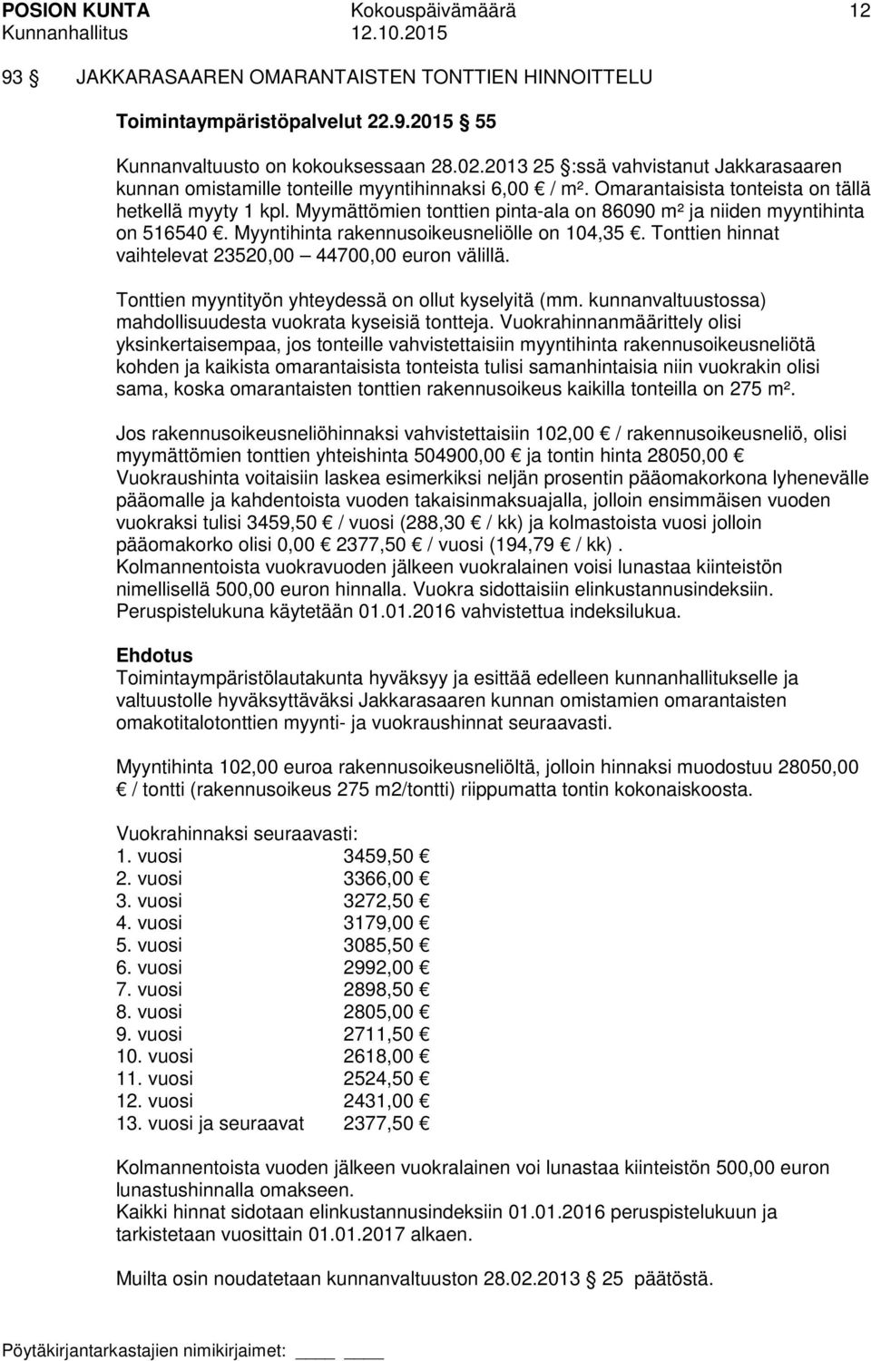 Myymättömien tonttien pinta-ala on 86090 m² ja niiden myyntihinta on 516540. Myyntihinta rakennusoikeusneliölle on 104,35. Tonttien hinnat vaihtelevat 23520,00 44700,00 euron välillä.